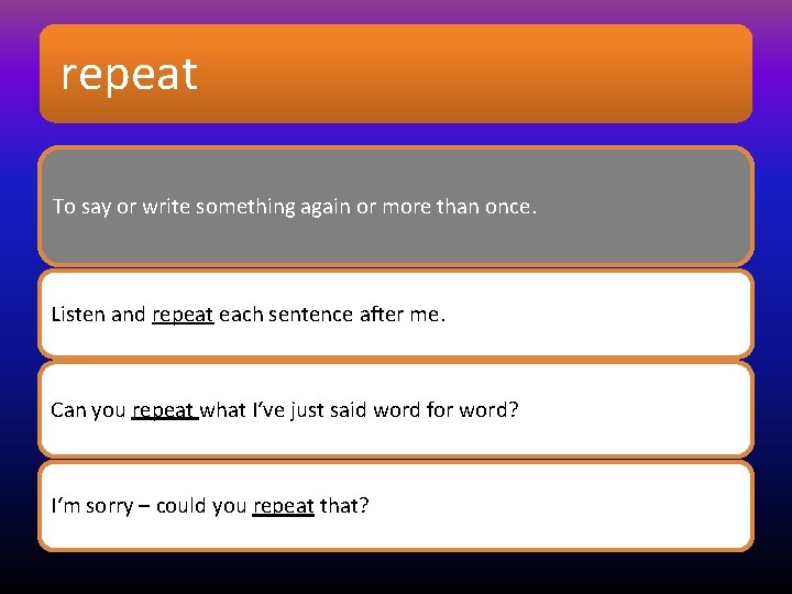 repeat To say or write something again or more than once. Listen and repeat