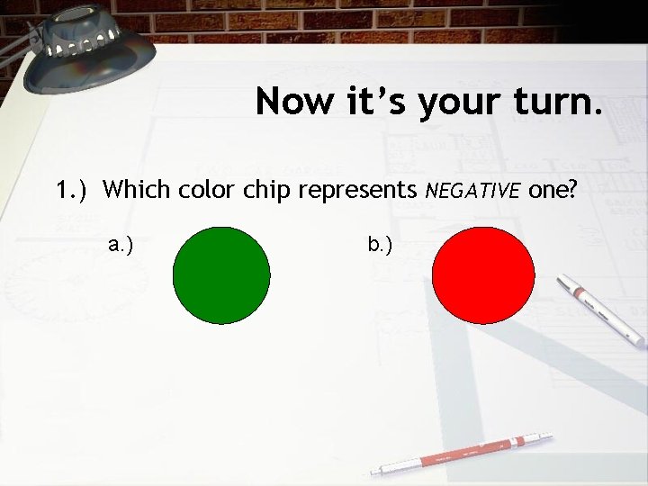 Now it’s your turn. 1. ) Which color chip represents NEGATIVE one? a. )