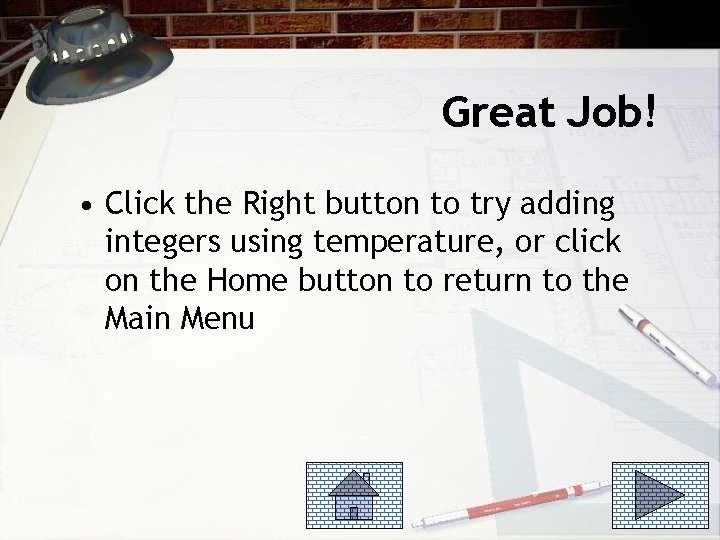 Great Job! • Click the Right button to try adding integers using temperature, or