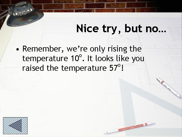 Nice try, but no… • Remember, we’re only rising the o temperature 10. It