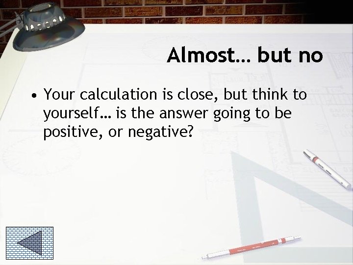 Almost… but no • Your calculation is close, but think to yourself… is the