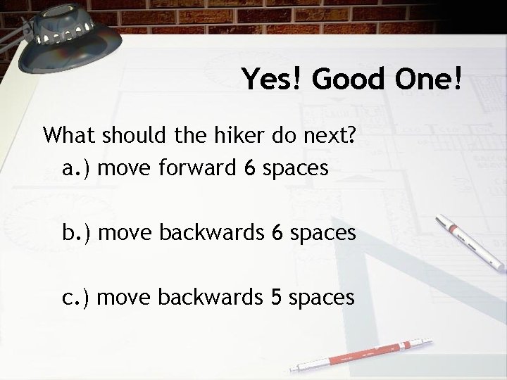 Yes! Good One! What should the hiker do next? a. ) move forward 6