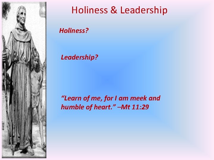 Holiness & Leadership Holiness? Leadership? “Learn of me, for I am meek and humble