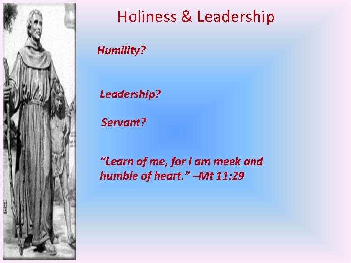 Holiness & Leadership Humility? Leadership? Servant? “Learn of me, for I am meek and