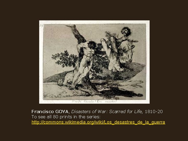 Francisco GOYA, Disasters of War: Scarred for Life, 1810 -20 To see all 80
