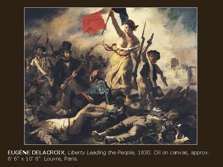 EUGÈNE DELACROIX, Liberty Leading the People, 1830. Oil on canvas, approx. 8’ 6” x