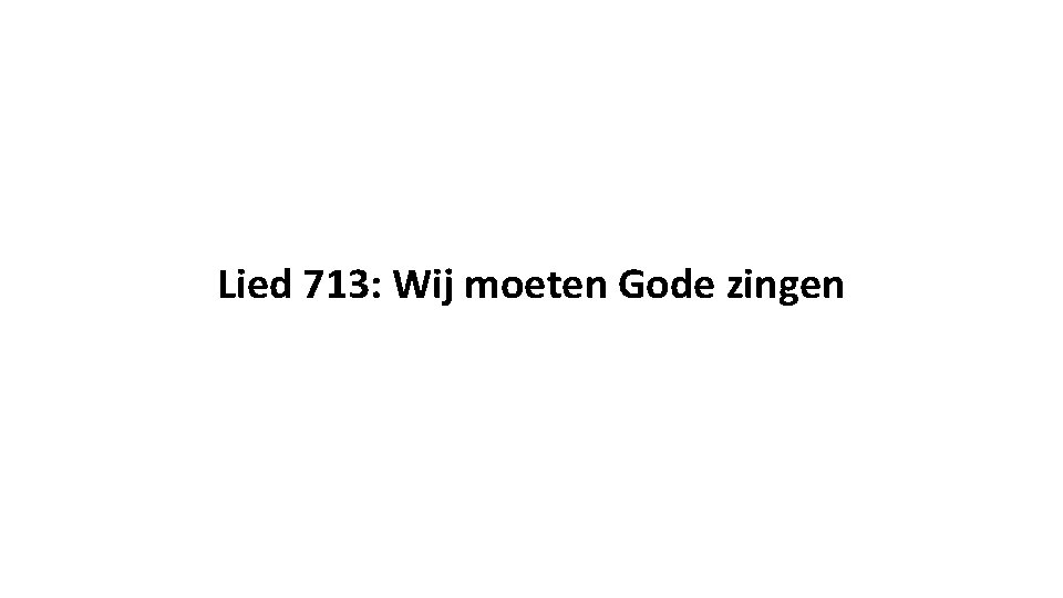 Lied 713: Wij moeten Gode zingen 