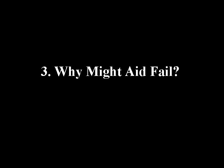 3. Why Might Aid Fail? 3. Why Might Aid Fail?