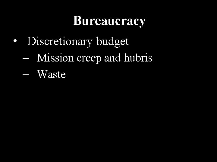 Bureaucracy • Discretionary budget – Mission creep and hubris – Waste Bureaucracy • Discretionary budget – Mission creep and hubris – Waste
