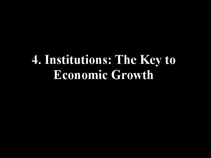 4. Institutions: The Key to Economic Growth 4. Institutions: The Key to Economic Growth
