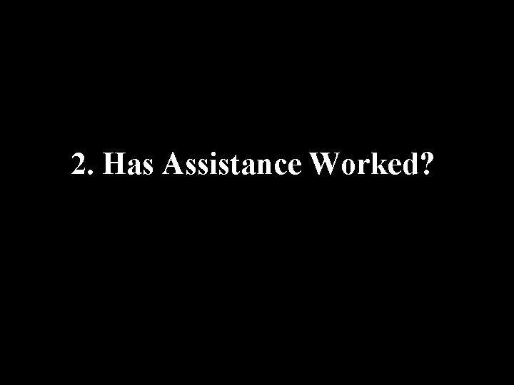 2. Has Assistance Worked? 2. Has Assistance Worked?