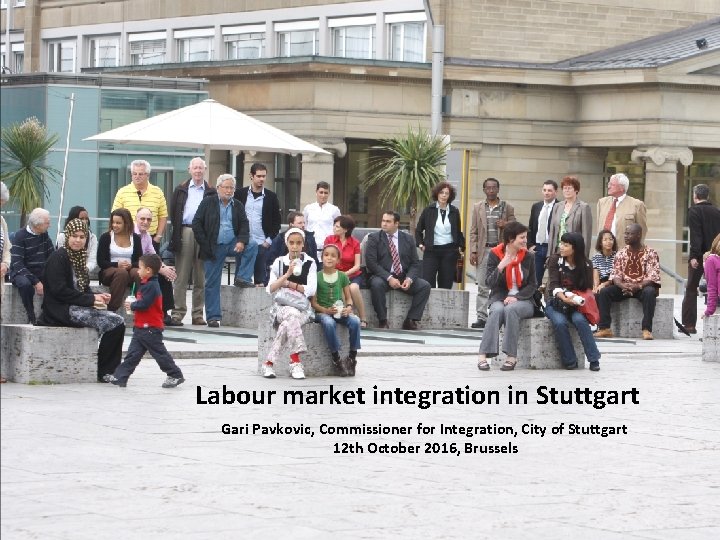 Labour market integration in Stuttgart Gari Pavkovic, Commissioner for Integration, City of Stuttgart 12