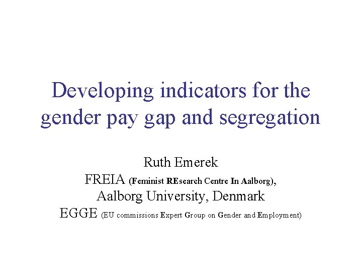 Developing indicators for the gender pay gap and segregation Ruth Emerek FREIA (Feminist REsearch
