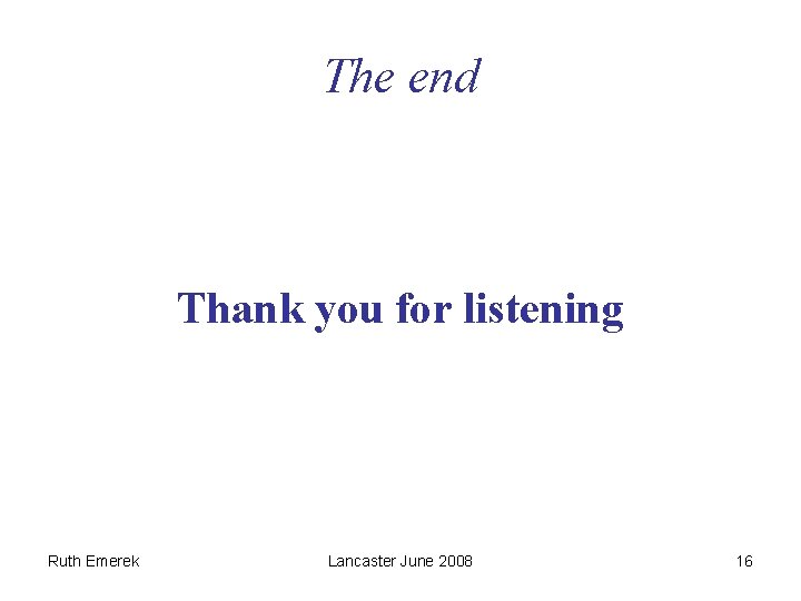 The end Thank you for listening Ruth Emerek Lancaster June 2008 16 