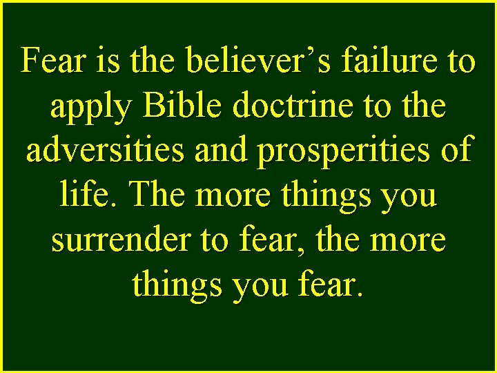 Fear is the believer’s failure to apply Bible doctrine to the adversities and prosperities