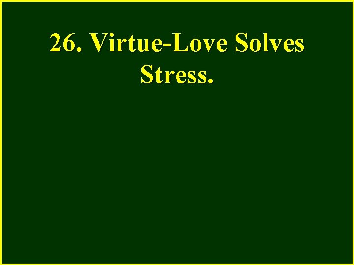 26. Virtue-Love Solves Stress. 