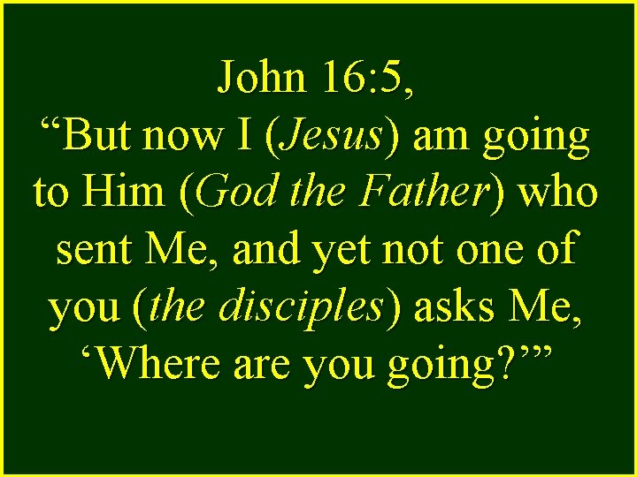 John 16: 5, “But now I (Jesus) am going to Him (God the Father)