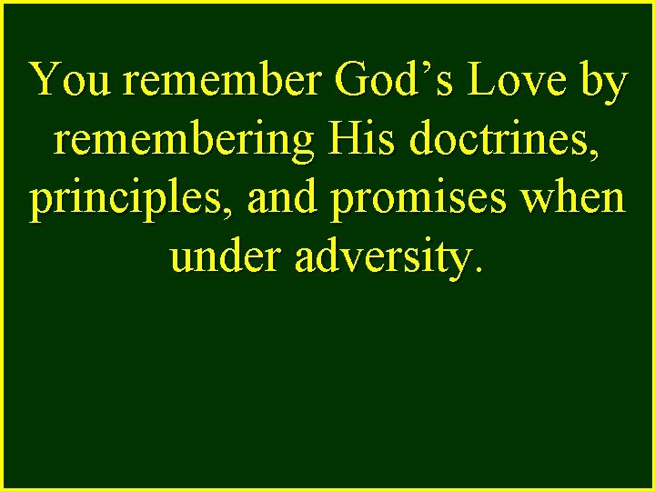 You remember God’s Love by remembering His doctrines, principles, and promises when under adversity.