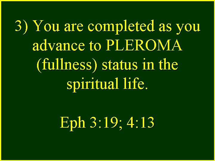 3) You are completed as you advance to PLEROMA (fullness) status in the spiritual