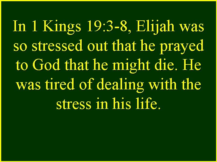 In 1 Kings 19: 3 -8, Elijah was so stressed out that he prayed
