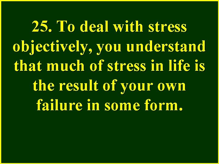 25. To deal with stress objectively, you understand that much of stress in life