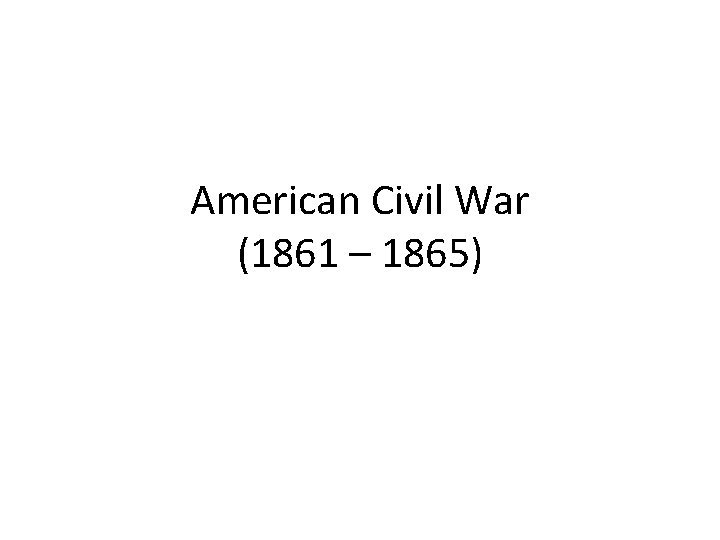 American Civil War (1861 – 1865) 