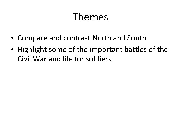 Themes • Compare and contrast North and South • Highlight some of the important