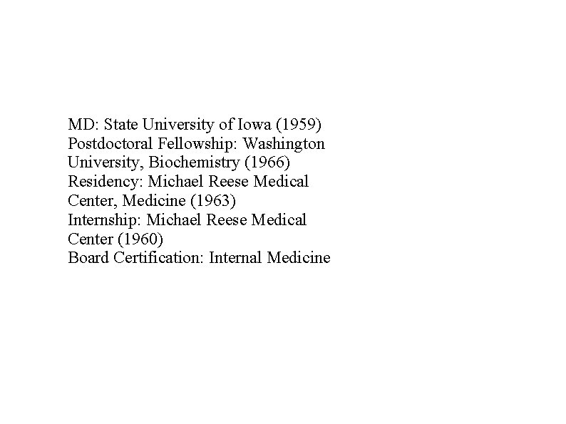 MD: State University of Iowa (1959) Postdoctoral Fellowship: Washington University, Biochemistry (1966) Residency: Michael