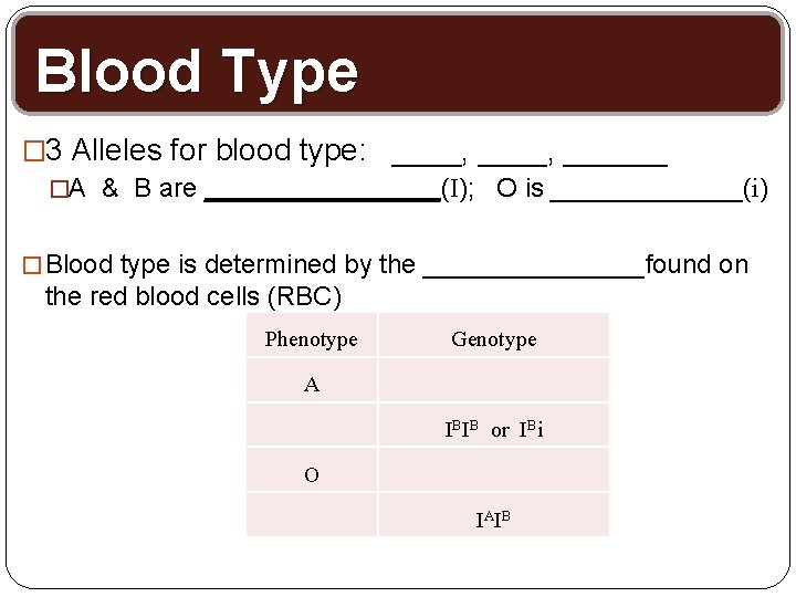 Blood Type � 3 Alleles for blood type: ____, ______ �A & B are