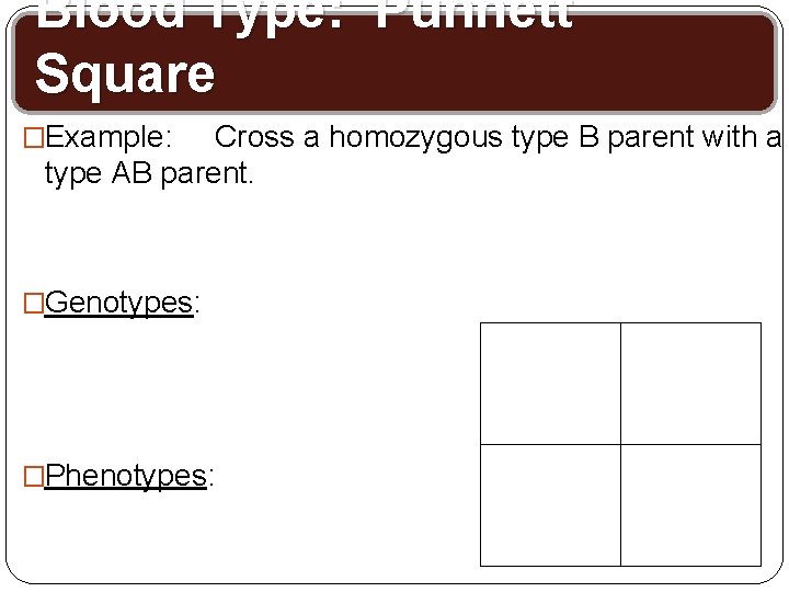 Blood Type: Punnett Square �Example: Cross a homozygous type B parent with a type