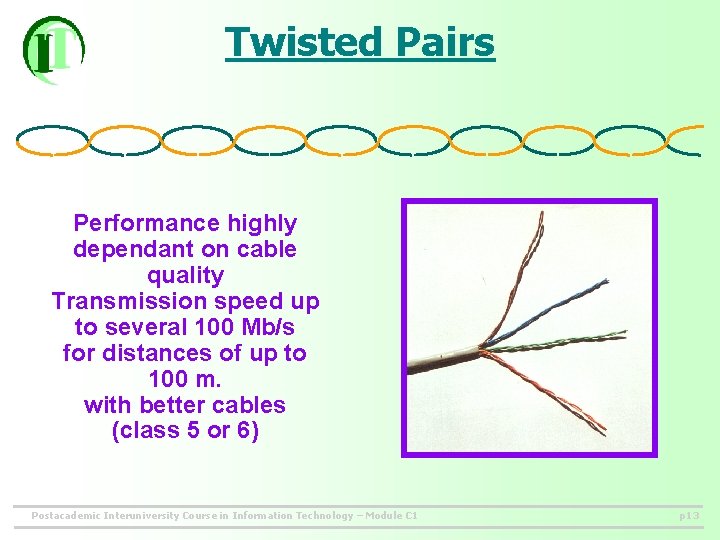 Twisted Pairs Performance highly dependant on cable quality Transmission speed up to several 100