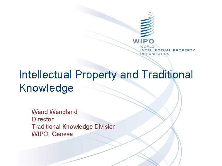 Intellectual Property and Traditional Knowledge Wendland Director Traditional Knowledge Division WIPO, Geneva 