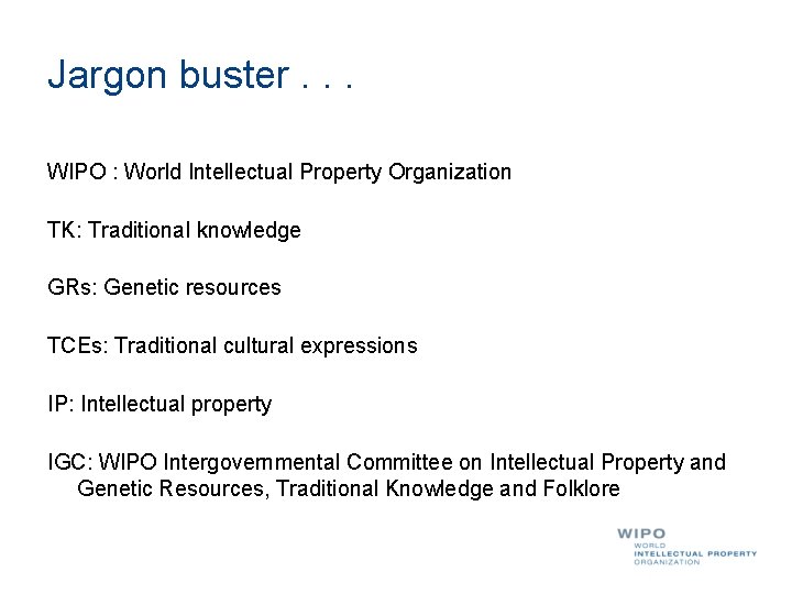 Jargon buster. . . WIPO : World Intellectual Property Organization TK: Traditional knowledge GRs: