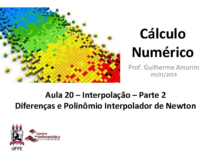 Cálculo Numérico Prof. Guilherme Amorim 09/01/2014 Aula 20 – Interpolação – Parte 2 Diferenças