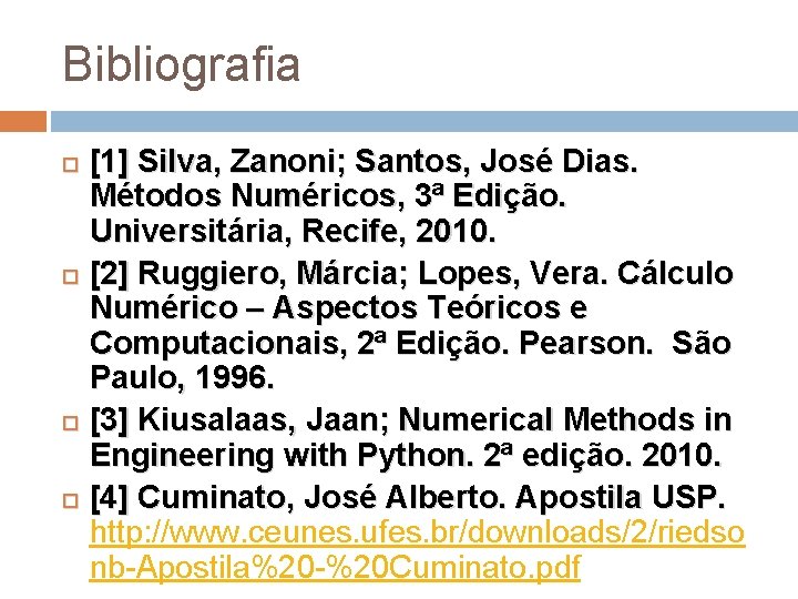 Bibliografia [1] Silva, Zanoni; Santos, José Dias. Métodos Numéricos, 3ª Edição. Universitária, Recife, 2010.