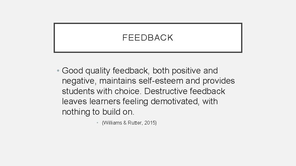 FEEDBACK • Good quality feedback, both positive and negative, maintains self-esteem and provides students