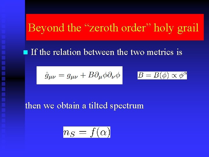 Beyond the “zeroth order” holy grail n If the relation between the two metrics