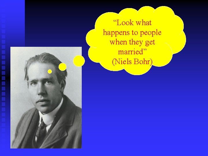 “Look what happens to people when they get married” (Niels Bohr) 