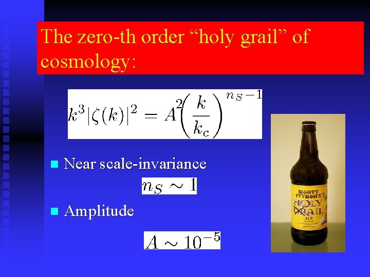 The zero-th order “holy grail” of cosmology: n Near scale-invariance n Amplitude 