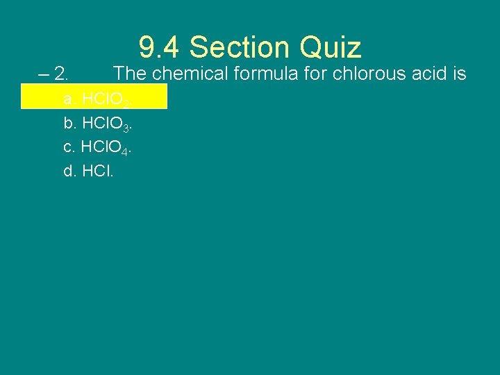 – 2. 9. 4 Section Quiz The chemical formula for chlorous acid is a.