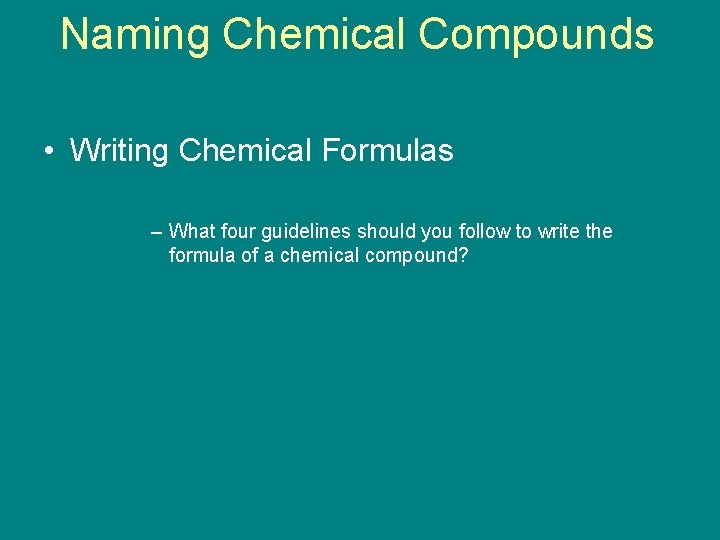 Naming Chemical Compounds 9. 4 • Writing Chemical Formulas – What four guidelines should