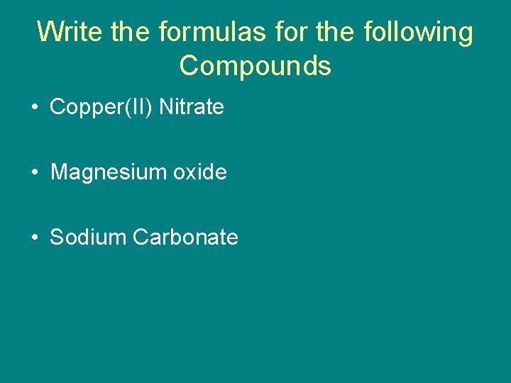 Write the formulas for the following Compounds • Copper(II) Nitrate • Magnesium oxide •