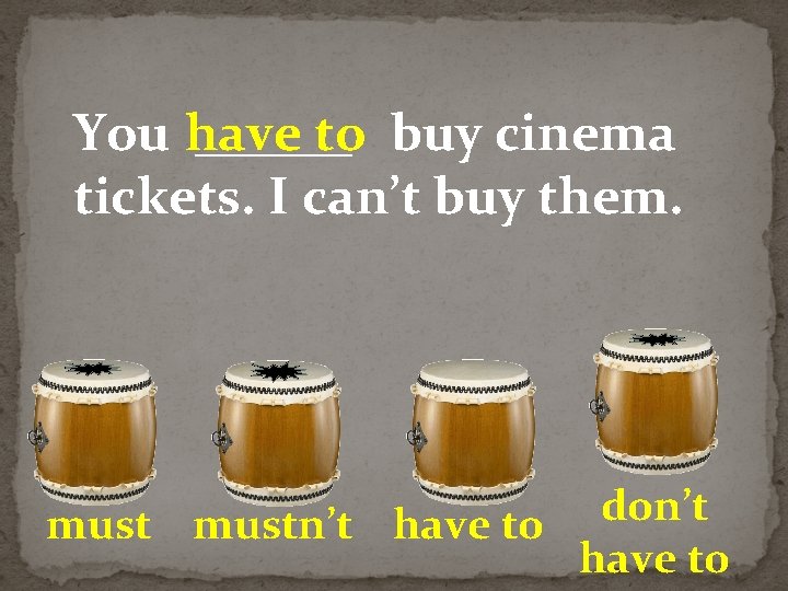 You have ______ to buy cinema tickets. I can’t buy them. don’t mustn’t have
