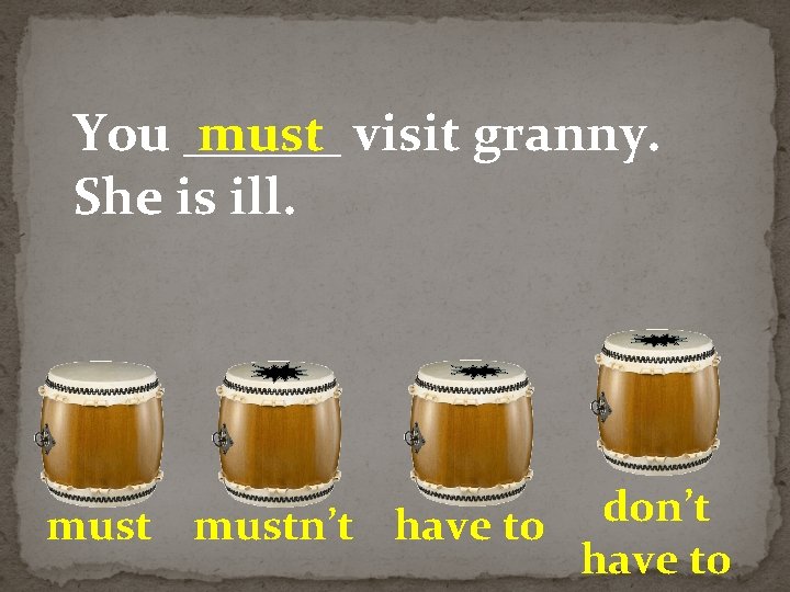 You ______ must visit granny. She is ill. don’t mustn’t have to 