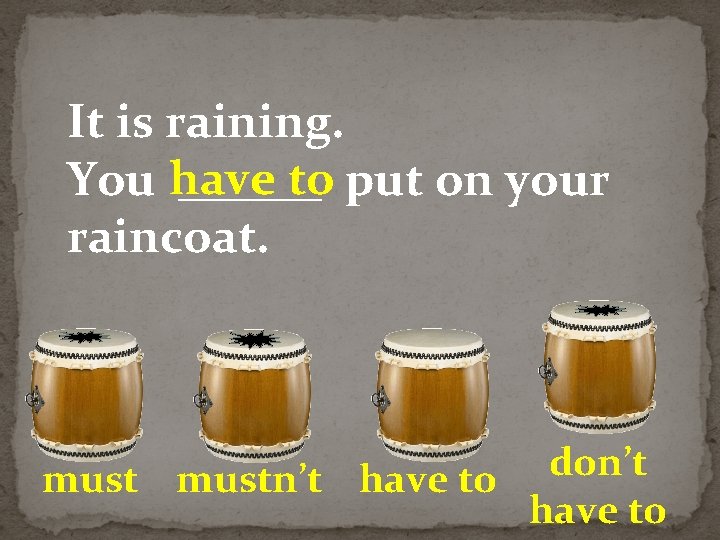 It is raining. to put on your You have ______ raincoat. don’t mustn’t have