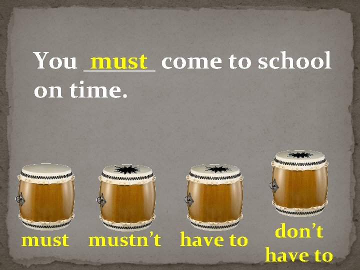 You ______ must come to school on time. don’t mustn’t have to 