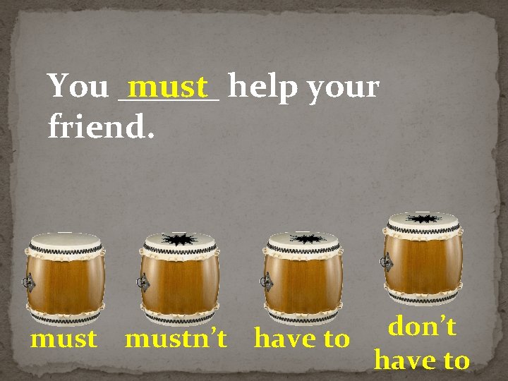 You ______ must help your friend. don’t mustn’t have to 