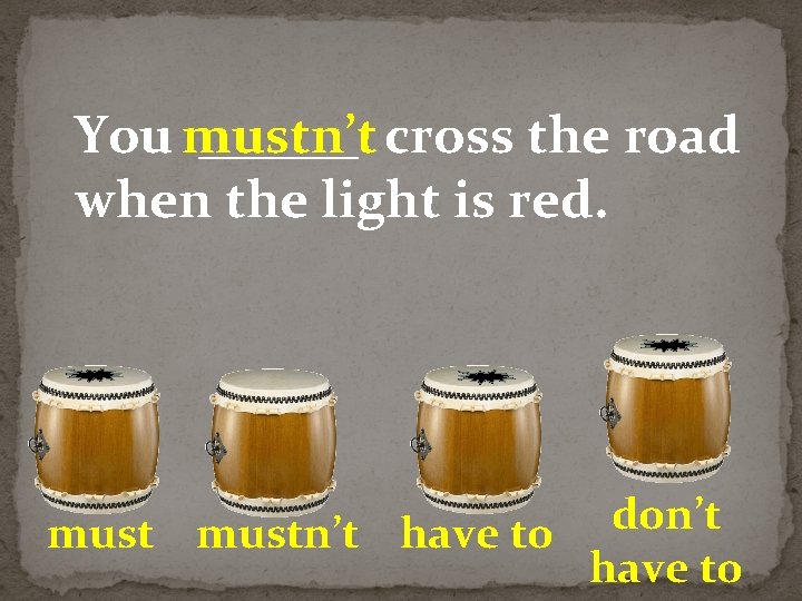 You mustn’t ______ cross the road when the light is red. don’t mustn’t have