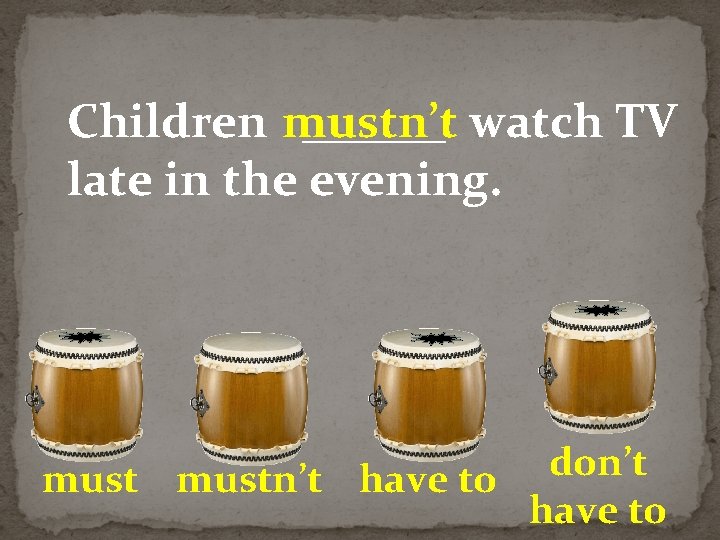 Children mustn’t ______ watch TV late in the evening. don’t mustn’t have to 