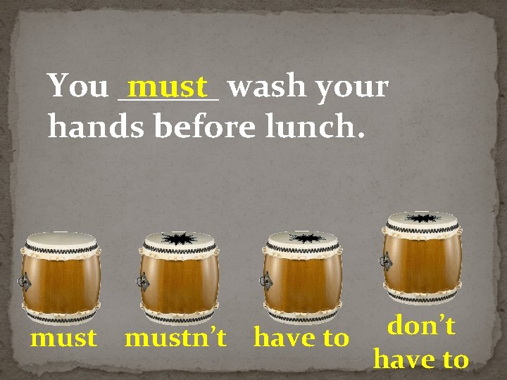 You ______ must wash your hands before lunch. don’t mustn’t have to 